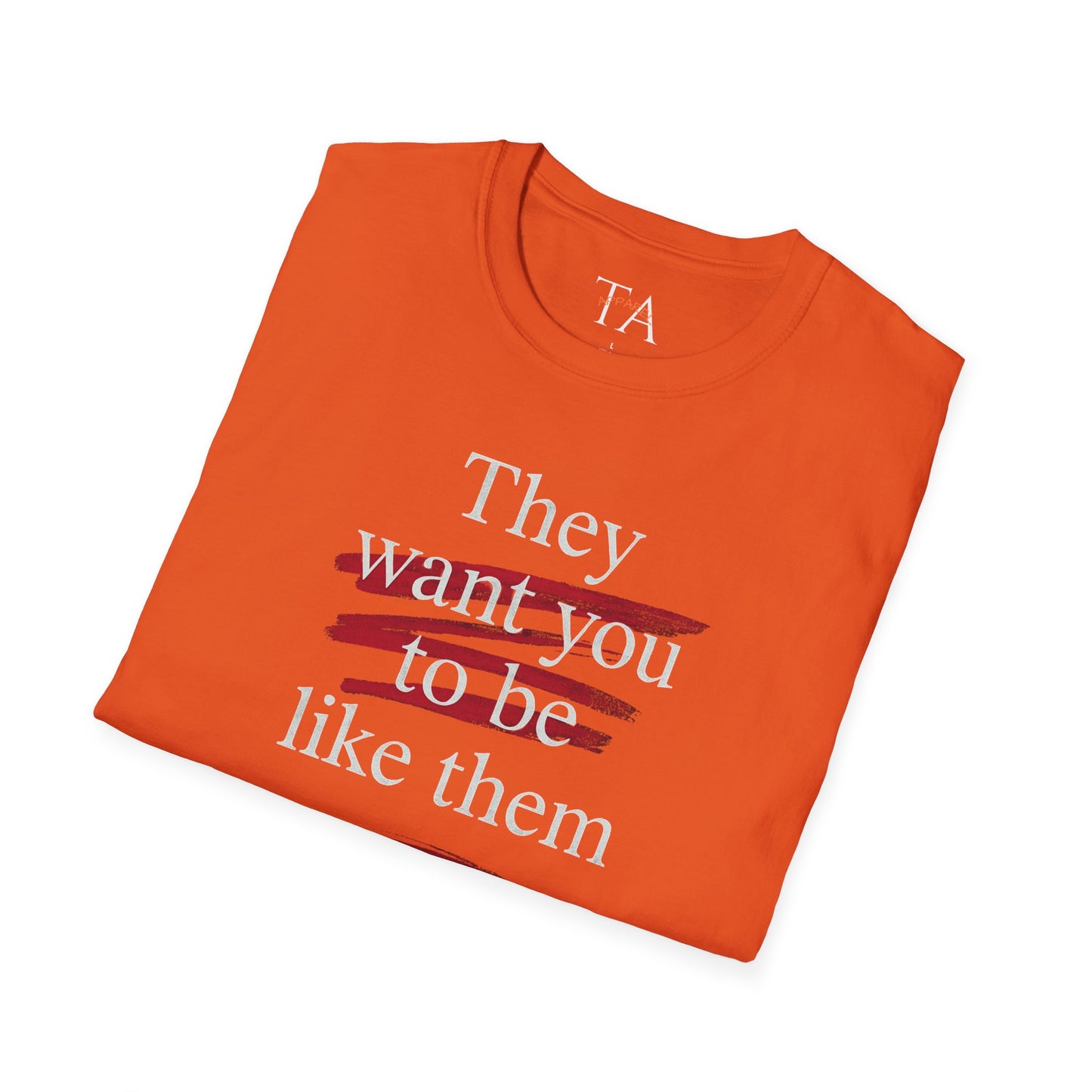 They Want You To Be Like Them - Empowerment Unisex T-Shirt | Confidence, Self-Expression, Casual Style, Gift for Friends, Motivational Wear