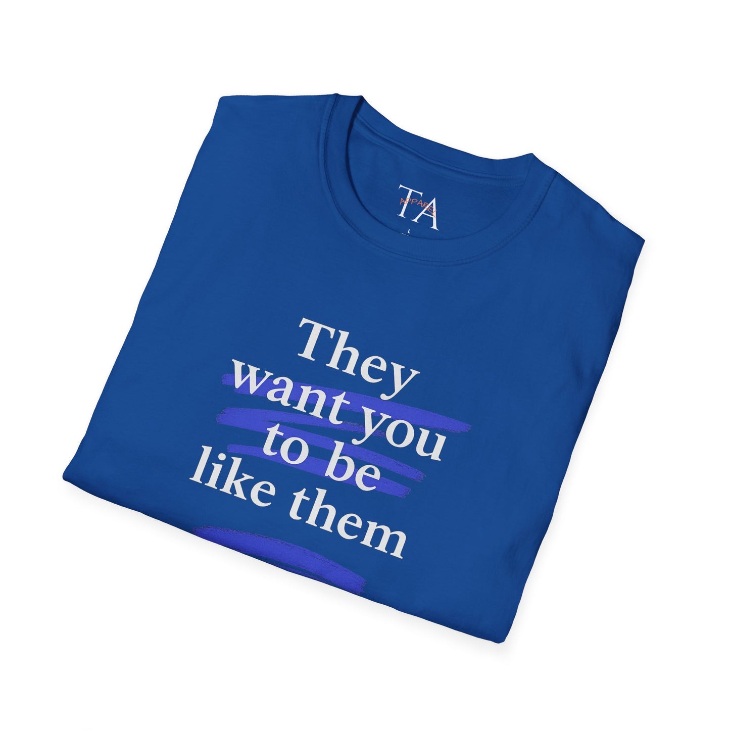 They Want You To Be Like Them - Empowerment Unisex T-Shirt | Confidence, Self-Expression, Casual Style, Gift for Friends, Motivational Wear