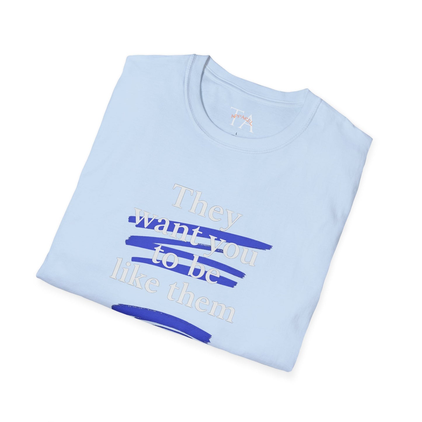 They Want You To Be Like Them - Empowerment Unisex T-Shirt | Confidence, Self-Expression, Casual Style, Gift for Friends, Motivational Wear