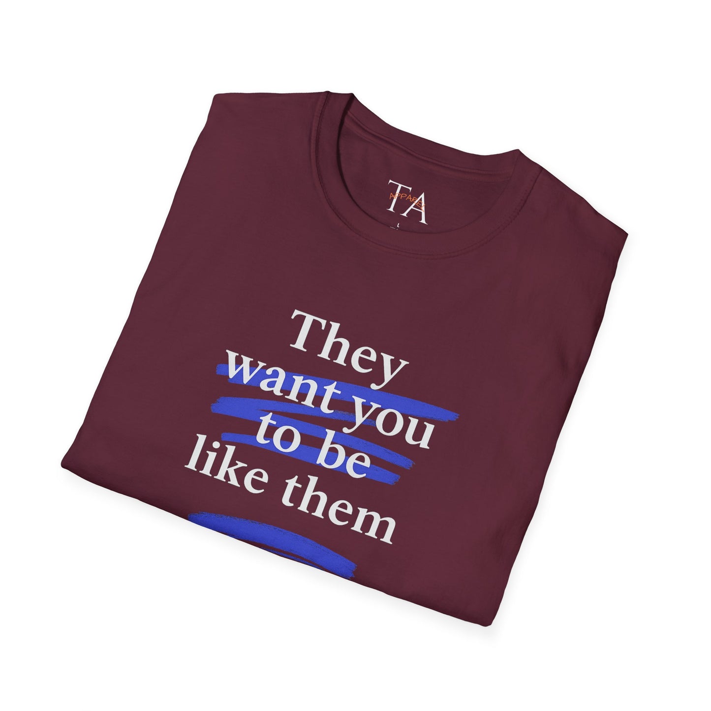 They Want You To Be Like Them - Empowerment Unisex T-Shirt | Confidence, Self-Expression, Casual Style, Gift for Friends, Motivational Wear