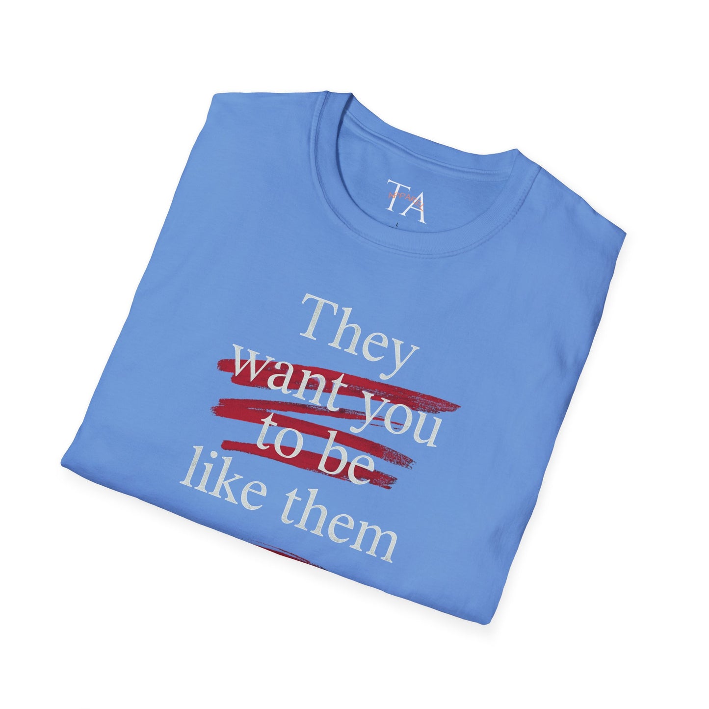 They Want You To Be Like Them - Empowerment Unisex T-Shirt | Confidence, Self-Expression, Casual Style, Gift for Friends, Motivational Wear