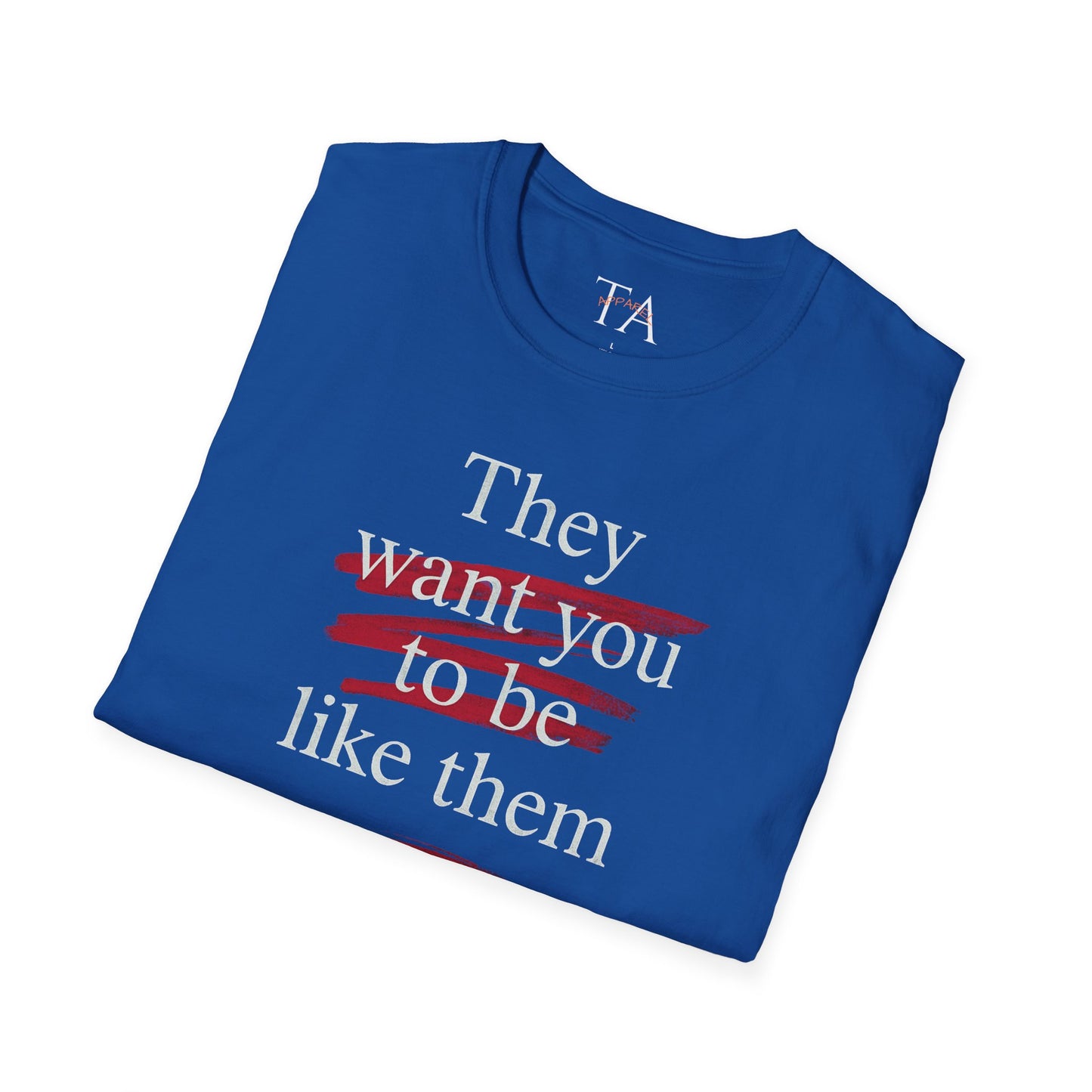 They Want You To Be Like Them - Empowerment Unisex T-Shirt | Confidence, Self-Expression, Casual Style, Gift for Friends, Motivational Wear