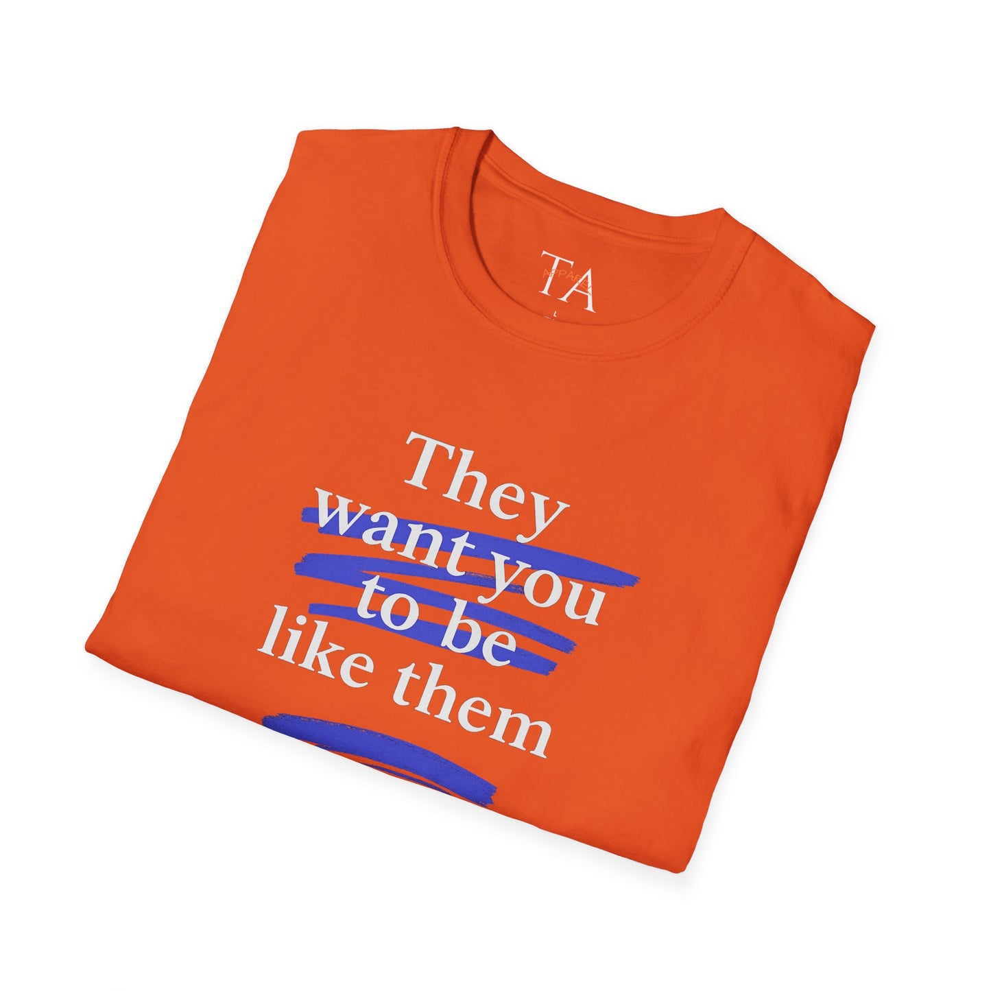 They Want You To Be Like Them - Empowerment Unisex T-Shirt | Confidence, Self-Expression, Casual Style, Gift for Friends, Motivational Wear