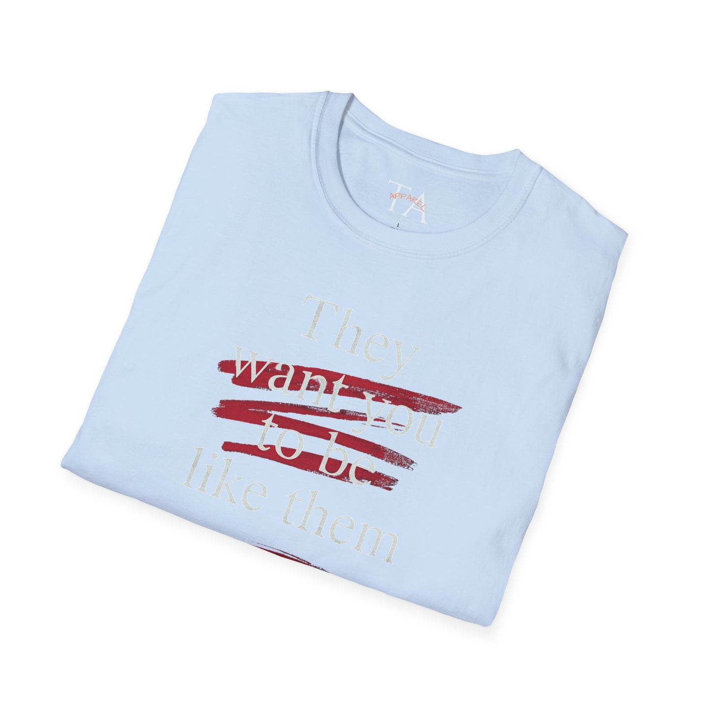 They Want You To Be Like Them - Empowerment Unisex T-Shirt | Confidence, Self-Expression, Casual Style, Gift for Friends, Motivational Wear