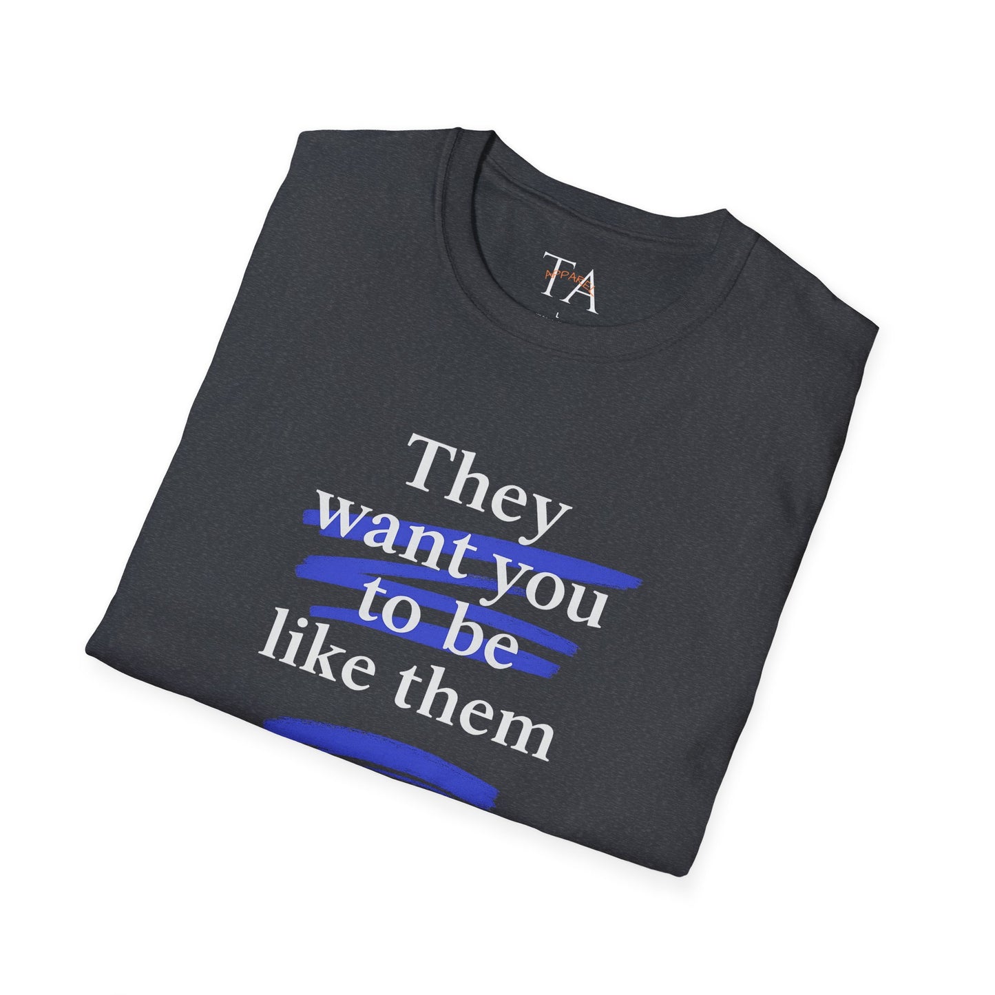 They Want You To Be Like Them - Empowerment Unisex T-Shirt | Confidence, Self-Expression, Casual Style, Gift for Friends, Motivational Wear