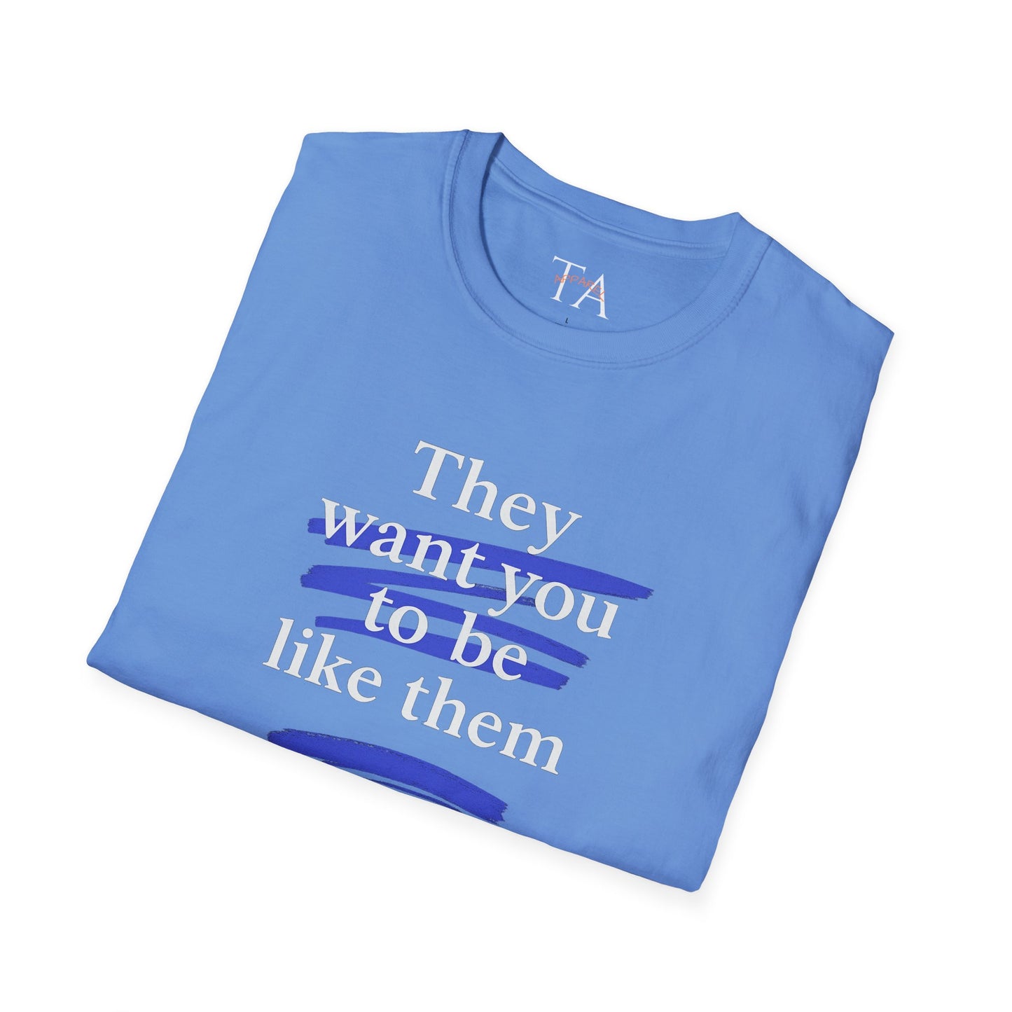 They Want You To Be Like Them - Empowerment Unisex T-Shirt | Confidence, Self-Expression, Casual Style, Gift for Friends, Motivational Wear