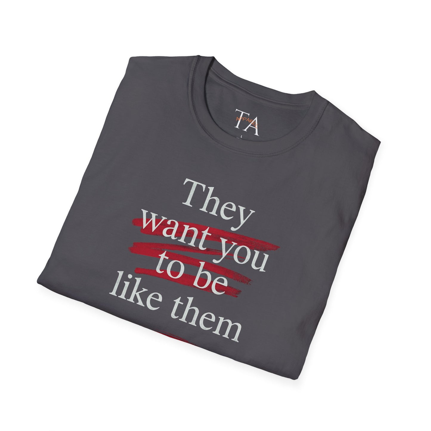 They Want You To Be Like Them - Empowerment Unisex T-Shirt | Confidence, Self-Expression, Casual Style, Gift for Friends, Motivational Wear